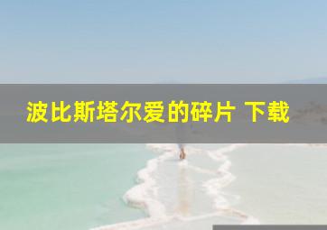 波比斯塔尔爱的碎片 下载